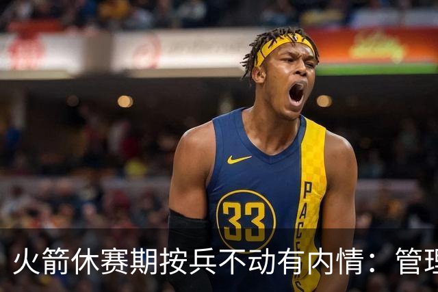 火箭休赛期按兵不动有内情：管理层想先看完全体阵容