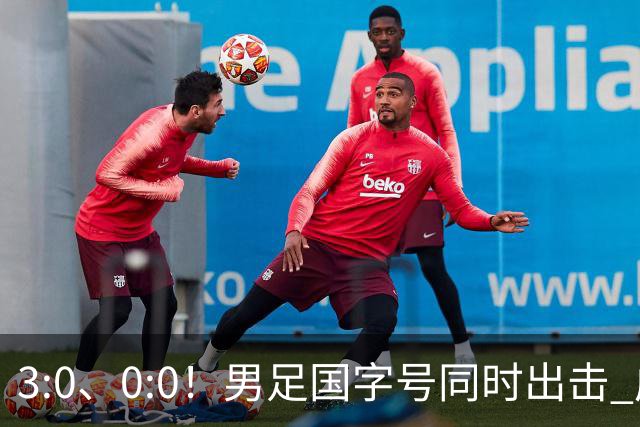 3:0、0:0！男足国字号同时出击 成年男足战平泰国 U23大胜塔吉克！